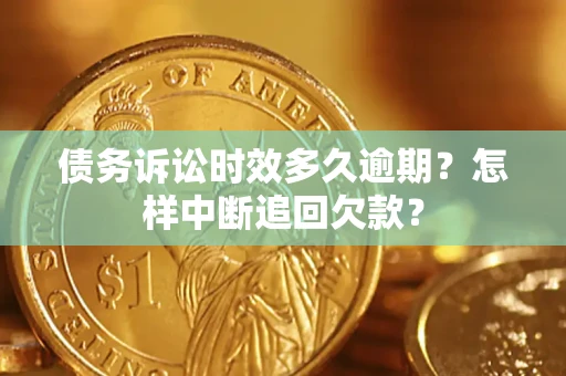 武汉债务诉讼时效多久逾期？怎样中断追回欠款？