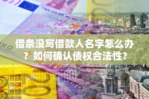 武汉借条没写借款人名字怎么办？如何确认债权合法性？