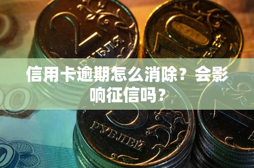 武汉信用卡逾期怎么消除？会影响征信吗？