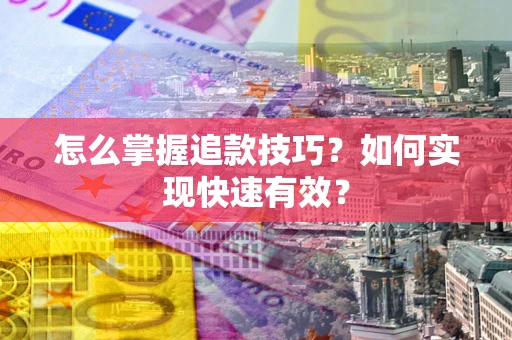 武汉怎么掌握追款技巧？如何实现快速有效？