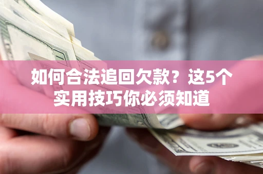 武汉如何合法追回欠款？这5个实用技巧你必须知道