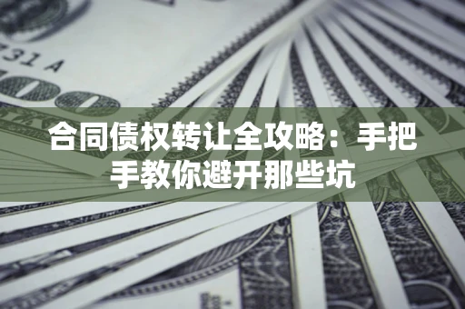 武汉合同债权转让全攻略：手把手教你避开那些坑