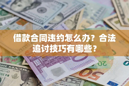 武汉借款合同违约怎么办？合法追讨技巧有哪些？