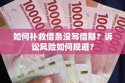 武汉如何补救借条没写借期？诉讼风险如何规避？