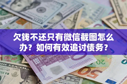 武汉欠钱不还只有微信截图怎么办？如何有效追讨债务？