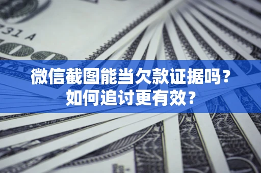 武汉微信截图能当欠款证据吗？如何追讨更有效？