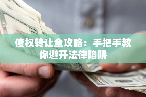 武汉债权转让全攻略：手把手教你避开法律陷阱