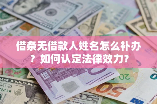 武汉借条无借款人姓名怎么补办？如何认定法律效力？