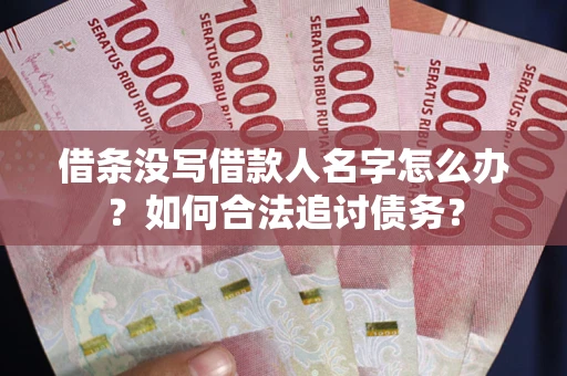 武汉借条没写借款人名字怎么办？如何合法追讨债务？