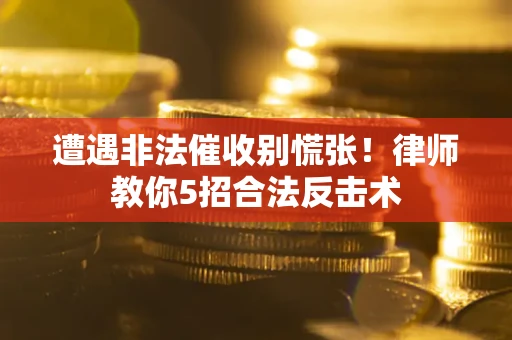 武汉遭遇非法催收别慌张！律师教你5招合法反击术