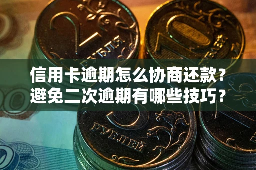 武汉信用卡逾期怎么协商还款？避免二次逾期有哪些技巧？