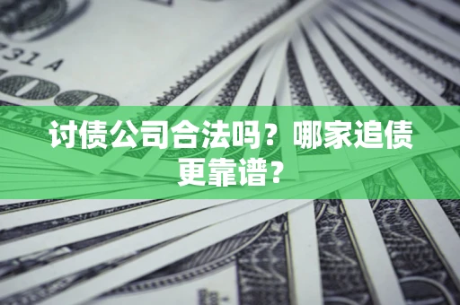 武汉讨债公司合法吗？哪家追债更靠谱？