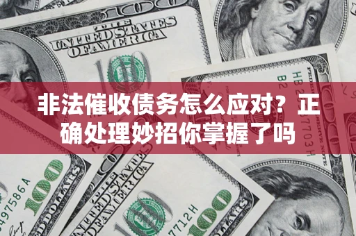 武汉非法催收债务怎么应对？正确处理妙招你掌握了吗