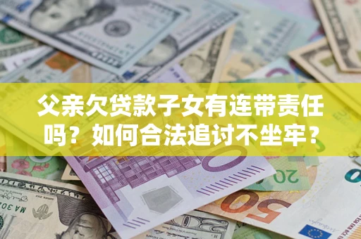 武汉父亲欠贷款子女有连带责任吗？如何合法追讨不坐牢？