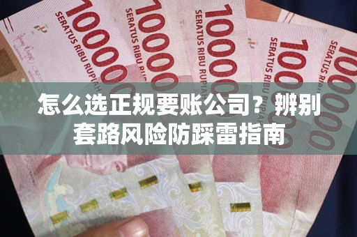 武汉怎么选正规要账公司？辨别套路风险防踩雷指南