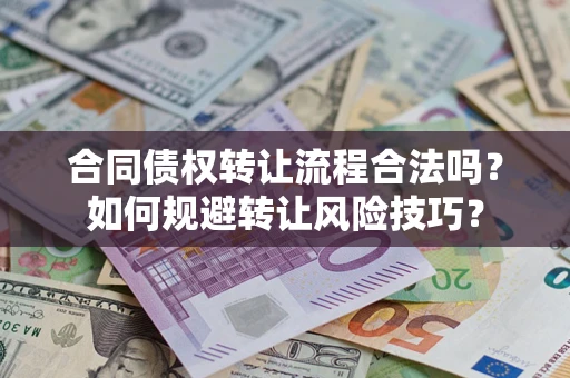武汉合同债权转让流程合法吗？如何规避转让风险技巧？