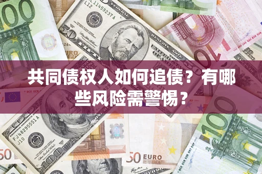 武汉共同债权人如何追债？有哪些风险需警惕？