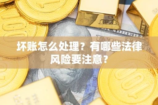武汉坏账怎么处理？有哪些法律风险要注意？