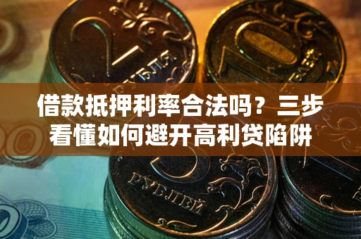 武汉借款抵押利率合法吗？三步看懂如何避开高利贷陷阱