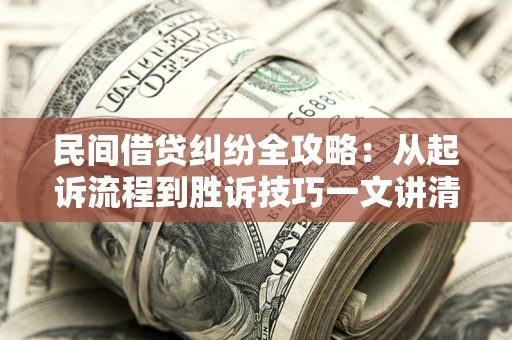 武汉民间借贷纠纷全攻略：从起诉流程到胜诉技巧一文讲清