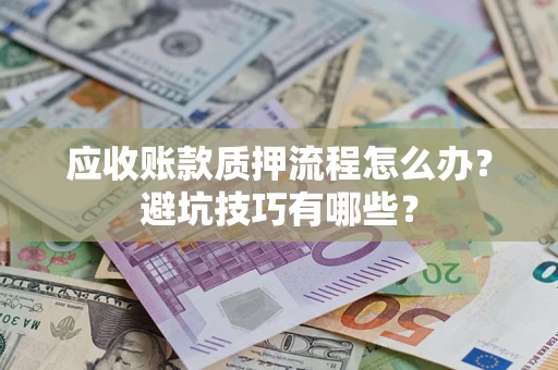 武汉应收账款质押流程怎么办？避坑技巧有哪些？