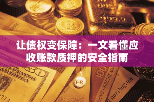 武汉让债权变保障：一文看懂应收账款质押的安全指南