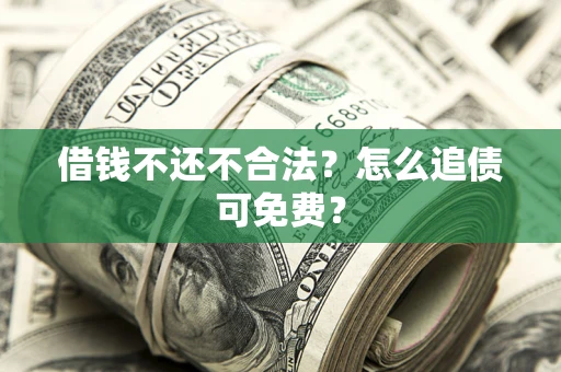武汉借钱不还不合法？怎么追债可免费？