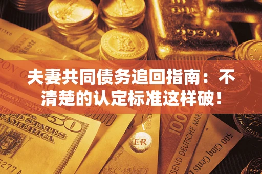 武汉夫妻共同债务追回指南：不清楚的认定标准这样破！