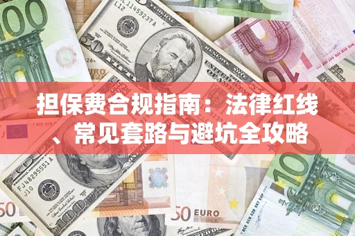 武汉担保费合规指南：法律红线、常见套路与避坑全攻略