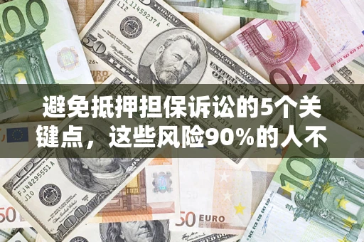 武汉避免抵押担保诉讼的5个关键点，这些风险90%的人不知道！