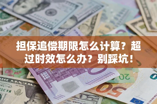 武汉担保追偿期限怎么计算？超过时效怎么办？别踩坑！