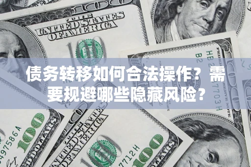 武汉债务转移如何合法操作？需要规避哪些隐藏风险？