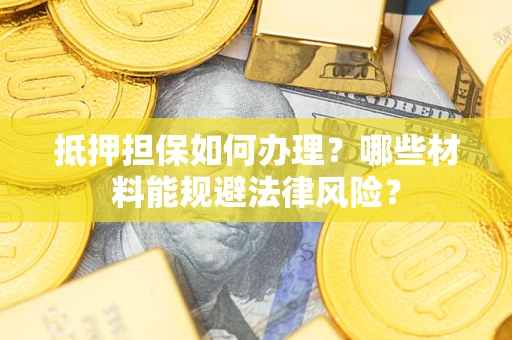 武汉抵押担保如何办理？哪些材料能规避法律风险？