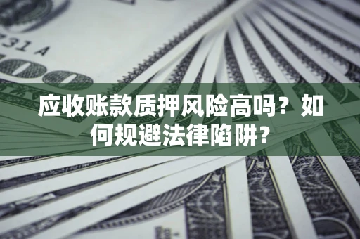 武汉应收账款质押风险高吗？如何规避法律陷阱？
