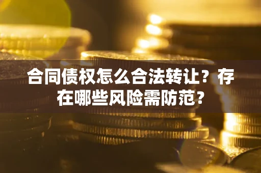 武汉合同债权怎么合法转让？存在哪些风险需防范？