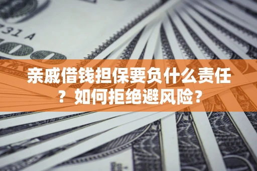 武汉亲戚借钱担保要负什么责任？如何拒绝避风险？