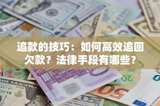 武汉追款的技巧：如何高效追回欠款？法律手段有哪些？