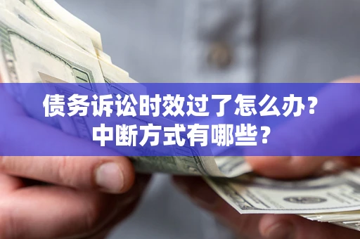 武汉债务诉讼时效过了怎么办？中断方式有哪些？