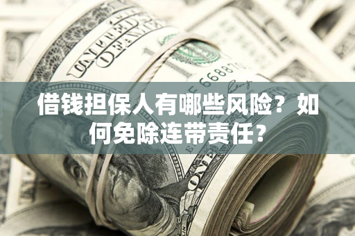 武汉借钱担保人有哪些风险？如何免除连带责任？