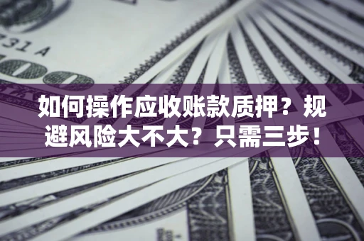 武汉如何操作应收账款质押？规避风险大不大？只需三步！