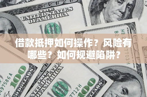 武汉借款抵押如何操作?风险有哪些?如何规避陷阱? 武汉借款抵押如何操作?风险有哪些?如何规避陷阱?