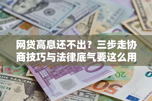 武汉网贷高息还不出？三步走协商技巧与法律底气要这么用