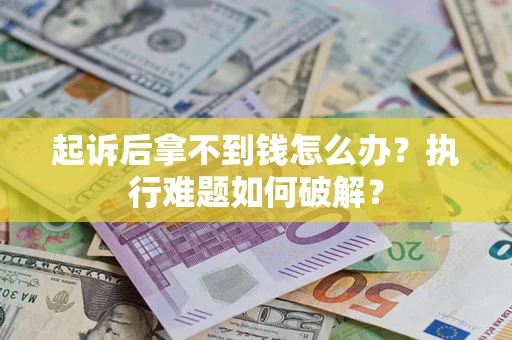 武汉起诉后拿不到钱怎么办？执行难题如何破解？