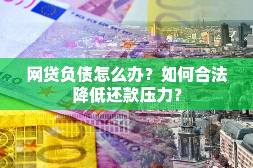 武汉网贷负债怎么办？如何合法降低还款压力？