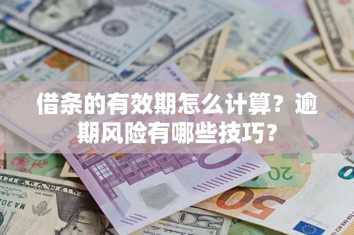 武汉借条的有效期怎么计算？逾期风险有哪些技巧？