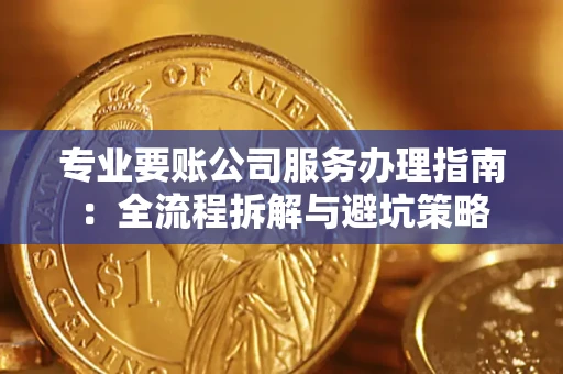 武汉专业要账公司服务办理指南：全流程拆解与避坑策略