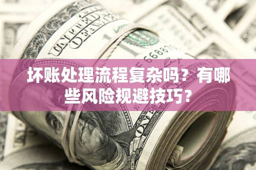 武汉坏账处理流程复杂吗？有哪些风险规避技巧？