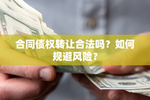 武汉合同债权转让合法吗?如何规避风险? 武汉合同债权转让合法吗?如何规避风险?