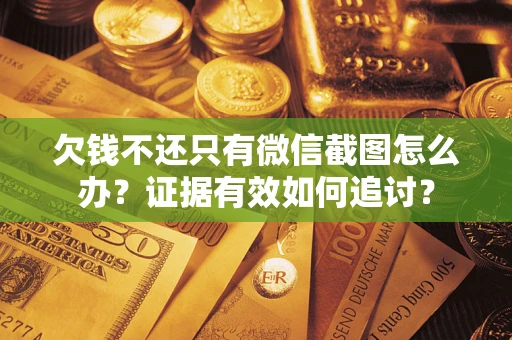 武汉欠钱不还只有微信截图怎么办？证据有效如何追讨？