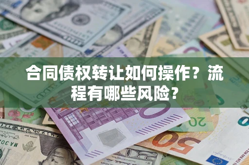 武汉合同债权转让如何操作？流程有哪些风险？
